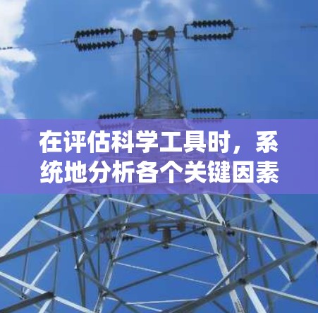 在评估科学工具时,系统地分析各个关键因素是关键。以下是对显微镜进行评估的详细步骤 在评估科学工具时,系统地分析各个关键因素是关键。以下是对显微镜进行评估的详细步骤