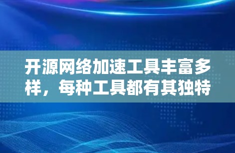 开源网络加速工具丰富多样,每种工具都有其独特的功能和适用场景。以下是一些常见的开源网络加速工具及其简要说明 开源网络加速工具丰富多样,每种工具都有其独特的功能和适用场景。以下是一些常见的开源网络加速工具及其简要说明