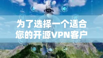 为了选择一个适合您的开源VPN客户端,以下是根据您的需求整理的建议 为了选择一个适合您的开源VPN客户端,以下是根据您的需求整理的建议