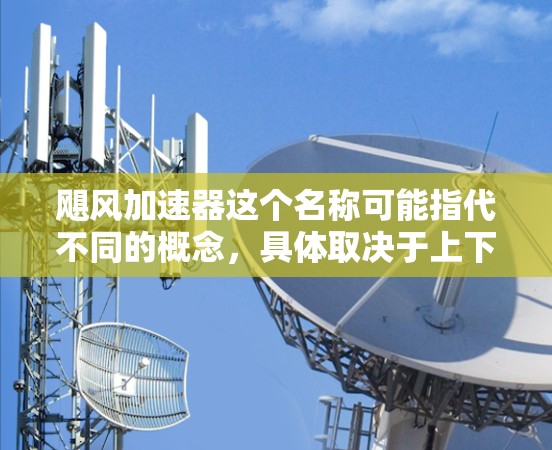 飓风加速器这个名称可能指代不同的概念,具体取决于上下文。以下是一些可能的解释和最新版本的信息 飓风加速器这个名称可能指代不同的概念,具体取决于上下文。以下是一些可能的解释和最新版本的信息