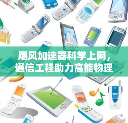 飓风加速器科学上网,通信工程助力高能物理研究 飓风加速器科学上网,通信工程助力高能物理研究