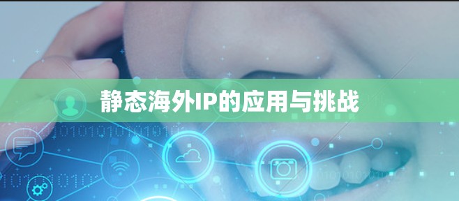 静态海外IP的应用与挑战