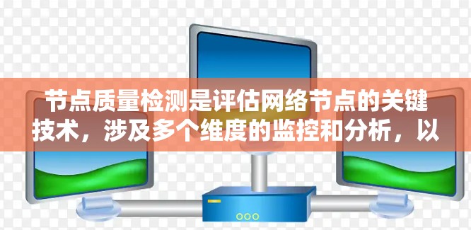 节点质量检测是评估网络节点的关键技术，涉及多个维度的监控和分析，以确保网络的高效和可靠运行。以下是对节点质量检测的详细总结