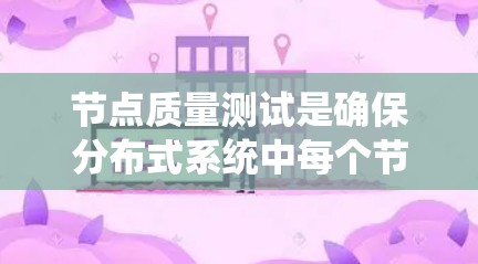 节点质量测试是确保分布式系统中每个节点稳定性和可靠性的关键环节。以下是针对节点质量测试的详细方法