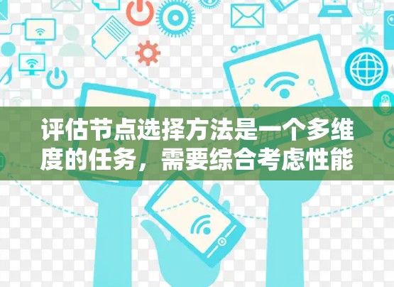 评估节点选择方法是一个多维度的任务,需要综合考虑性能、质量和效率等多个方面。以下是一个有条理的评估框架 评估节点选择方法是一个多维度的任务,需要综合考虑性能、质量和效率等多个方面。以下是一个有条理的评估框架