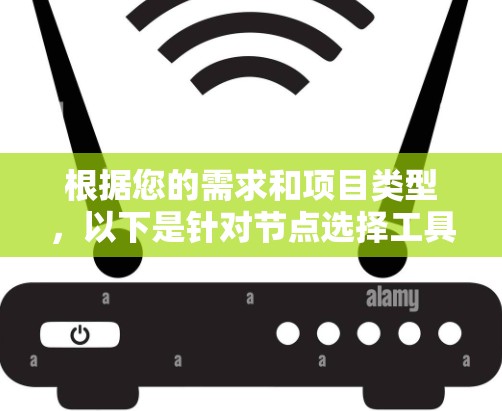 根据您的需求和项目类型,以下是针对节点选择工具的推荐 根据您的需求和项目类型,以下是针对节点选择工具的推荐