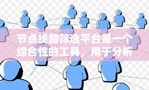 节点线路筛选平台是一个综合性的工具，用于分析和筛选网络节点，广泛应用于电力、通信、交通等领域。以下是对该平台的深入分析和总结