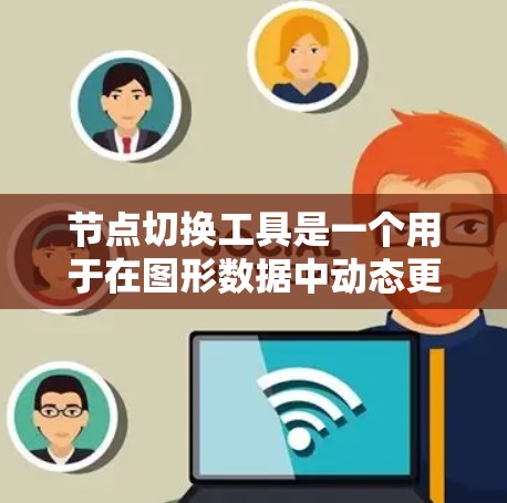 节点切换工具是一个用于在图形数据中动态更换节点的功能，常见于网络可视化、图形处理或机器学习模型的可视化。以下是关于节点切换工具的一些常见问题及其解决方法