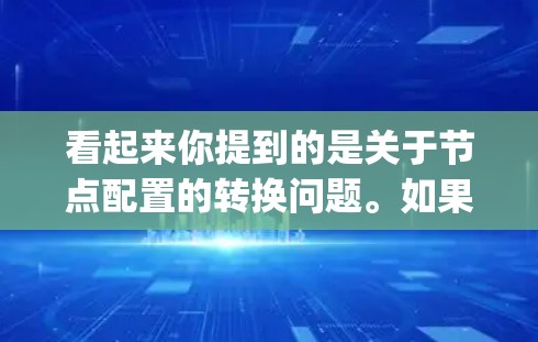看起来你提到的是关于节点配置的转换问题。如果你是在处理某种配置文件(如XML、JSON或其他格式)并需要将节点的属性或结构进行转换,我可以提供一些思路或工具建议。以下是一些可能的解决方案 看起来你提到的是关于节点配置的转换问题。如果你是在处理某种配置文件(如XML、JSON或其他格式)并需要将节点的属性或结构进行转换,我可以提供一些思路或工具建议。以下是一些可能的解决方案