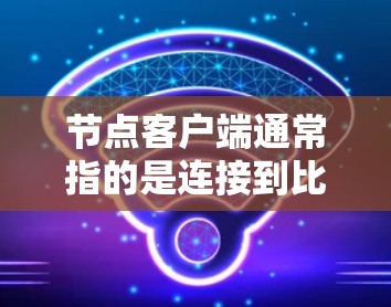 节点客户端通常指的是连接到比特币网络的节点软件，用于运行比特币核心协议。如果你指的是比特币的官方客户端（如bitcoind 或 bitnode）那么最新版本可能已经发布了
