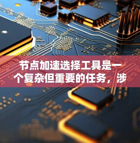 节点加速选择工具是一个复杂但重要的任务，涉及到网络性能优化、带宽管理和延迟控制。以下是对常见节点加速工具的总结和建议，帮助您根据需求选择合适的工具