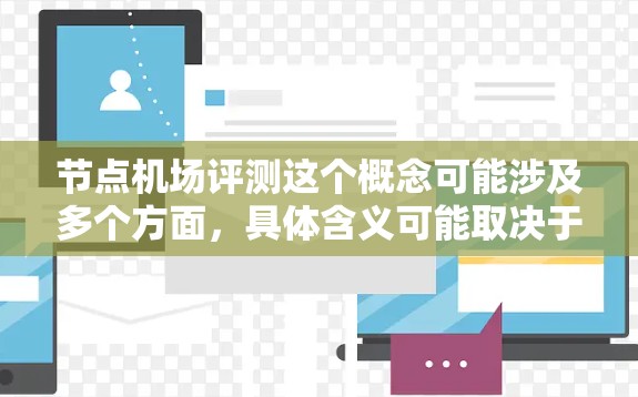 节点机场评测这个概念可能涉及多个方面，具体含义可能取决于上下文。以下是一些可能的解释和分析