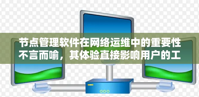 节点管理软件在网络运维中的重要性不言而喻,其体验直接影响用户的工作效率和满意度。以下是对节点管理软件体验的全面分析 节点管理软件在网络运维中的重要性不言而喻,其体验直接影响用户的工作效率和满意度。以下是对节点管理软件体验的全面分析