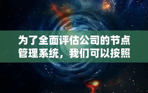 为了全面评估公司的节点管理系统,我们可以按照以下步骤进行 为了全面评估公司的节点管理系统,我们可以按照以下步骤进行