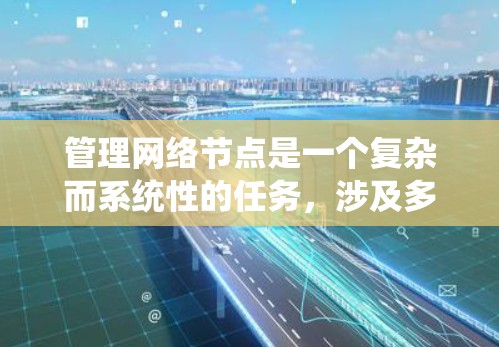 管理网络节点是一个复杂而系统性的任务，涉及多个关键环节和技能。以下是对该过程的分步总结