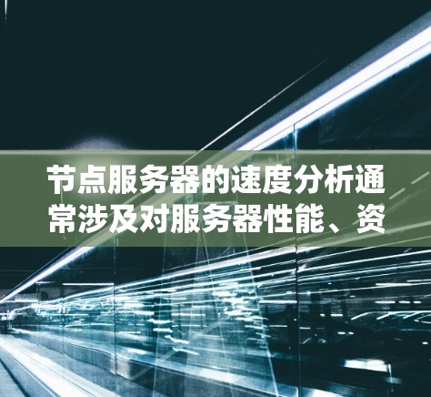节点服务器的速度分析通常涉及对服务器性能、资源使用情况和系统配置的全面检查，目的是找出可能导致服务器速度变慢或效率低下的原因，并采取相应的优化措施。以下是一些常见的分析步骤和方法