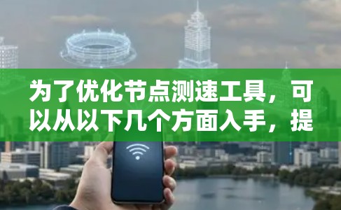 为了优化节点测速工具，可以从以下几个方面入手，提高测速的准确性和效率