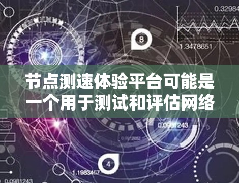 节点测速体验平台可能是一个用于测试和评估网络节点性能的平台。以下是一些可能的解释和功能 节点测速体验平台可能是一个用于测试和评估网络节点性能的平台。以下是一些可能的解释和功能