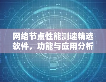 网络节点性能测速精选软件,功能与应用分析 网络节点性能测速精选软件,功能与应用分析