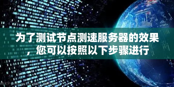 为了测试节点测速服务器的效果，您可以按照以下步骤进行
