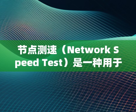 节点测速（Network Speed Test）是一种用于测量网络连接速度的工具，通常用于评估互联网带宽、延迟和稳定性。以下是一些推荐的节点测速APP或工具