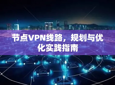 节点VPN线路,规划与优化实践指南 节点VPN线路,规划与优化实践指南