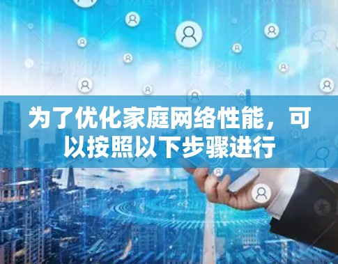 为了优化家庭网络性能,可以按照以下步骤进行 为了优化家庭网络性能,可以按照以下步骤进行