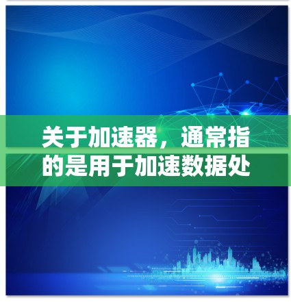关于加速器，通常指的是用于加速数据处理、分析和计算的工具或平台。根据你的具体需求，以下是一些最新的加速器软件推荐，涵盖了数据处理、机器学习、数据可视化等多个方面
