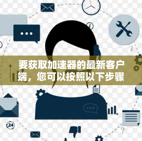 要获取加速器的最新客户端,您可以按照以下步骤操作 要获取加速器的最新客户端,您可以按照以下步骤操作