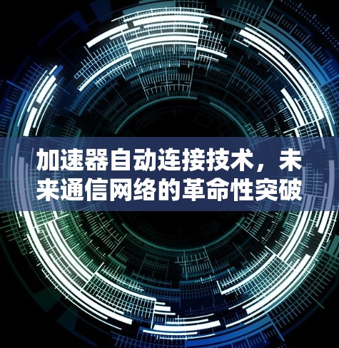加速器自动连接技术,未来通信网络的革命性突破 加速器自动连接技术,未来通信网络的革命性突破