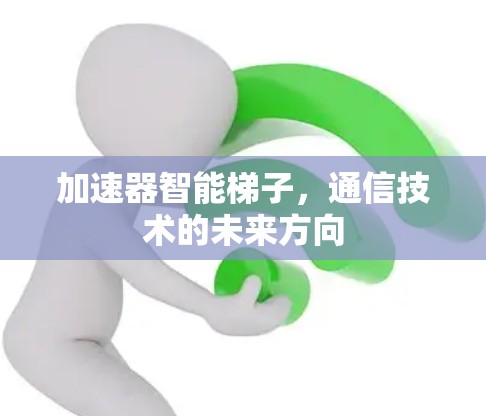加速器智能梯子，通信技术的未来方向