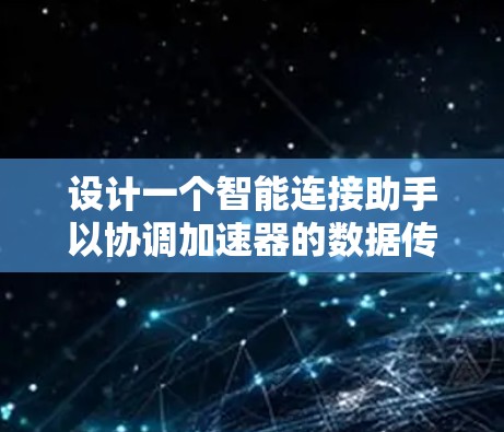 设计一个智能连接助手以协调加速器的数据传输路径，需要综合考虑多个关键因素。以下是对这些功能的详细分析和实现策略