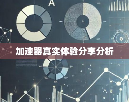 加速器真实体验分享分析 加速器真实体验分享分析