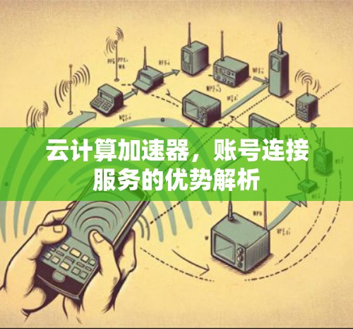 云计算加速器,账号连接服务的优势解析 云计算加速器,账号连接服务的优势解析