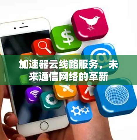 加速器云线路服务，未来通信网络的革新