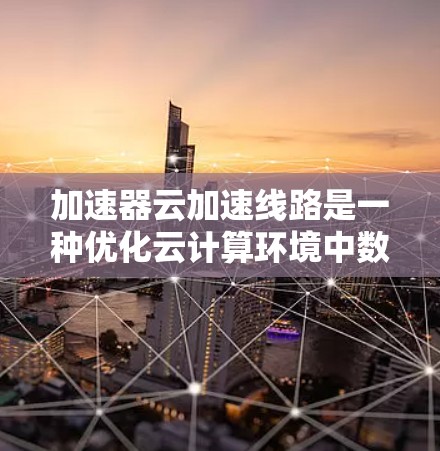 加速器云加速线路是一种优化云计算环境中数据传输效率的技术,通过部署加速器来解决带宽不足和延迟高的问题。以下是对加速器云加速线路的详细分析和总结 加速器云加速线路是一种优化云计算环境中数据传输效率的技术,通过部署加速器来解决带宽不足和延迟高的问题。以下是对加速器云加速线路的详细分析和总结