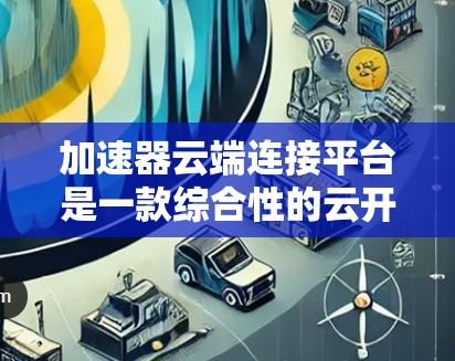 加速器云端连接平台是一款综合性的云开发工具,旨在提升团队的协作效率和开发流程的自动化水平。以下是对该平台的详细分析和总结 加速器云端连接平台是一款综合性的云开发工具,旨在提升团队的协作效率和开发流程的自动化水平。以下是对该平台的详细分析和总结