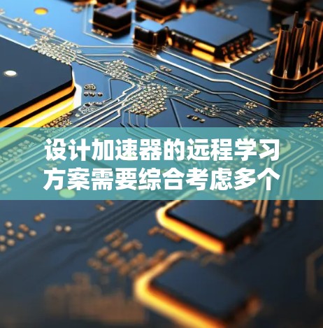设计加速器的远程学习方案需要综合考虑多个关键因素，以确保实验的顺利进行和高效协作。以下是一个有条理的实施方案