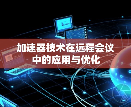 加速器技术在远程会议中的应用与优化