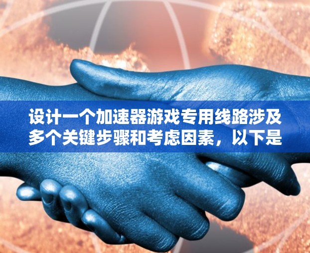 设计一个加速器游戏专用线路涉及多个关键步骤和考虑因素,以下是一个有条理的设计步骤和技术要点总结 设计一个加速器游戏专用线路涉及多个关键步骤和考虑因素,以下是一个有条理的设计步骤和技术要点总结