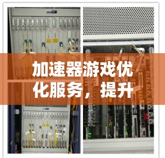 加速器游戏优化服务，提升游戏体验的利器