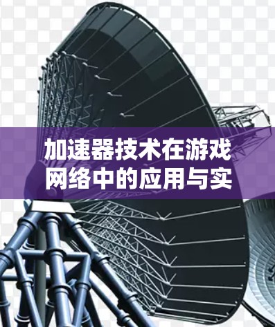 加速器技术在游戏网络中的应用与实现 加速器技术在游戏网络中的应用与实现