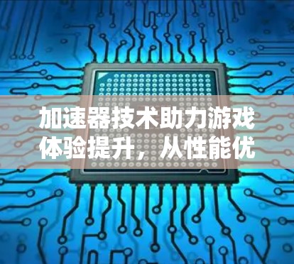 加速器技术助力游戏体验提升，从性能优化到沉浸式体验