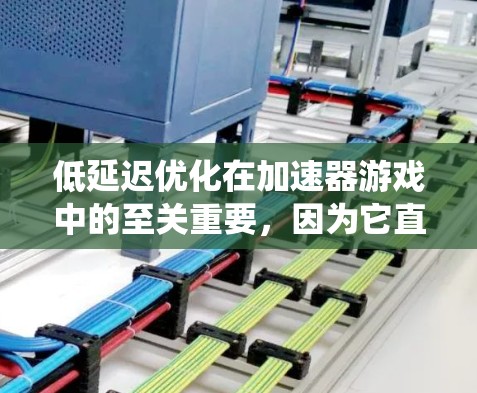 低延迟优化在加速器游戏中的至关重要，因为它直接影响玩家体验，包括流畅度和响应速度。以下是对该领域的系统化总结