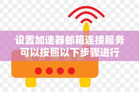 设置加速器邮箱连接服务可以按照以下步骤进行