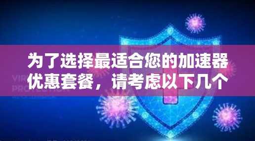 为了选择最适合您的加速器优惠套餐，请考虑以下几个步骤