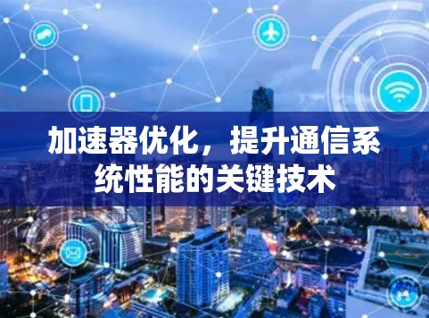 加速器优化,提升通信系统性能的关键技术 加速器优化,提升通信系统性能的关键技术