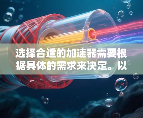 选择合适的加速器需要根据具体的需求来决定。以下是一些常见的加速器类型和选择因素，帮助你更好地确定适合你的需求