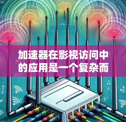 加速器在影视访问中的应用是一个复杂而多维度的系统工程,涉及多个技术领域和实际应用中的挑战。以下是对加速器在影视访问中的作用、工作机制以及面临的挑战的系统化总结 加速器在影视访问中的应用是一个复杂而多维度的系统工程,涉及多个技术领域和实际应用中的挑战。以下是对加速器在影视访问中的作用、工作机制以及面临的挑战的系统化总结