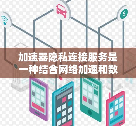 加速器隐私连接服务是一种结合网络加速和数据隐私保护的解决方案,旨在在提高数据传输速度的同时,确保数据安全。以下是对该服务的详细分析和总结 加速器隐私连接服务是一种结合网络加速和数据隐私保护的解决方案,旨在在提高数据传输速度的同时,确保数据安全。以下是对该服务的详细分析和总结